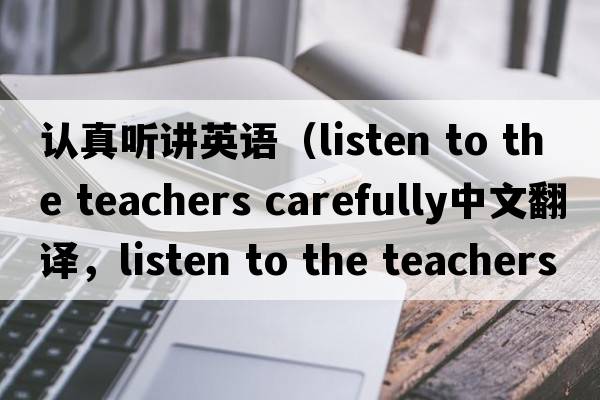 認真聽(tīng)講英語(yǔ)（listen to the teachers carefully中文翻譯，listen to the teachers carefully是什么意思，listen to the teac