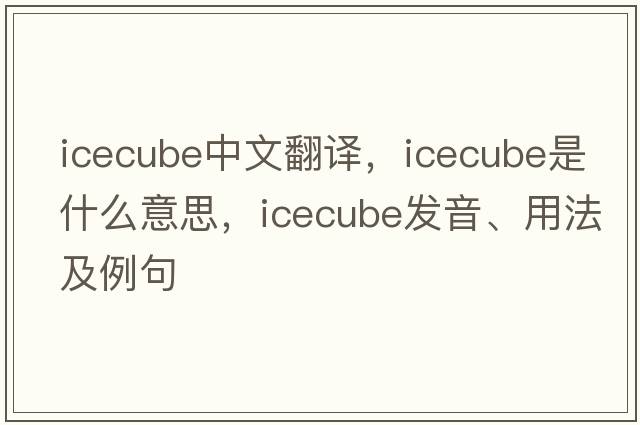 icecube中文翻譯，icecube是什么意思，icecube發(fā)音、用法及例句