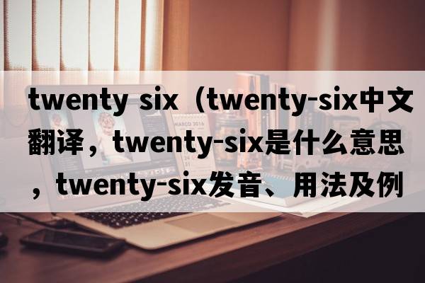twenty six（twenty-six中文翻譯，twenty-six是什么意思，twenty-six發(fā)音、用法及例句）