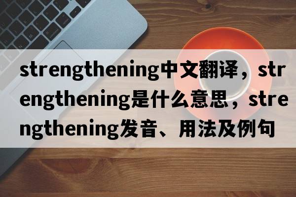 strengthening中文翻譯，strengthening是什么意思，strengthening發(fā)音、用法及例句
