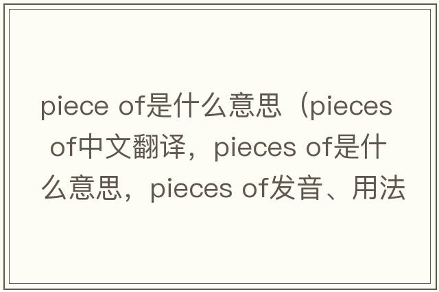 piece of是什么意思（pieces of中文翻譯，pieces of是什么意思，pieces of發(fā)音、用法及例句）