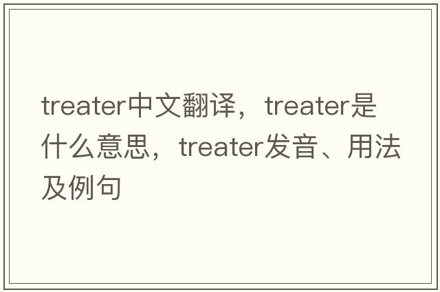 treater中文翻譯，treater是什么意思，treater發(fā)音、用法及例句