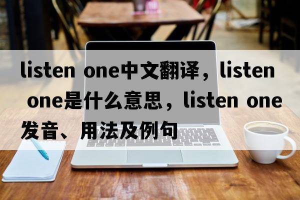 listen one中文翻譯，listen one是什么意思，listen one發(fā)音、用法及例句