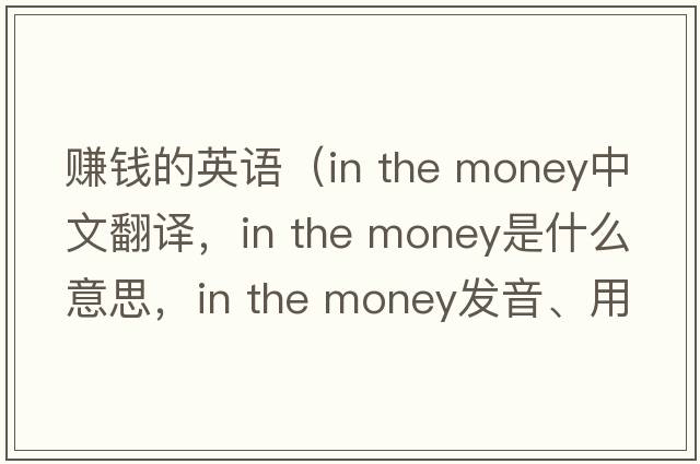 賺錢(qián)的英語(yǔ)（in the money中文翻譯，in the money是什么意思，in the money發(fā)音、用法及例句）