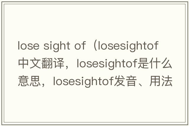 lose sight of（losesightof中文翻譯，losesightof是什么意思，losesightof發(fā)音、用法及例句）
