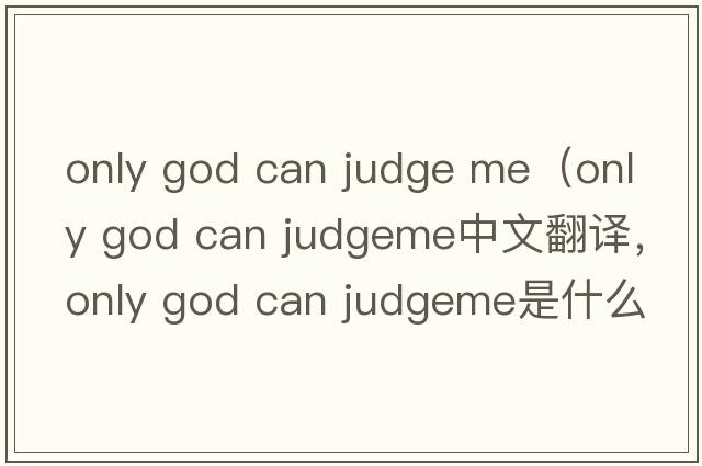 only god can judge me（only god can judgeme中文翻譯，only god can judgeme是什么意思，only god can judgeme發(fā)音、用法及例