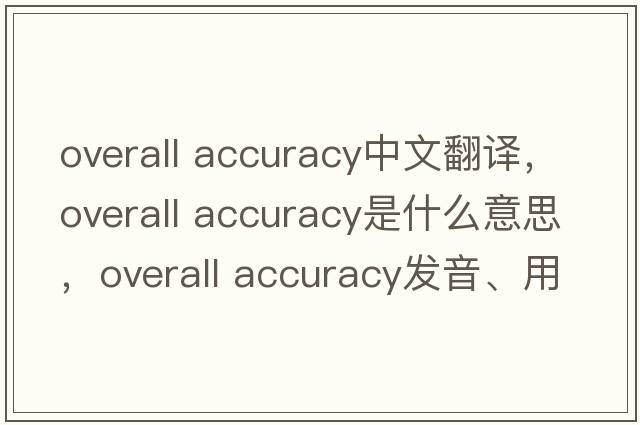 overall accuracy中文翻譯，overall accuracy是什么意思，overall accuracy發(fā)音、用法及例句