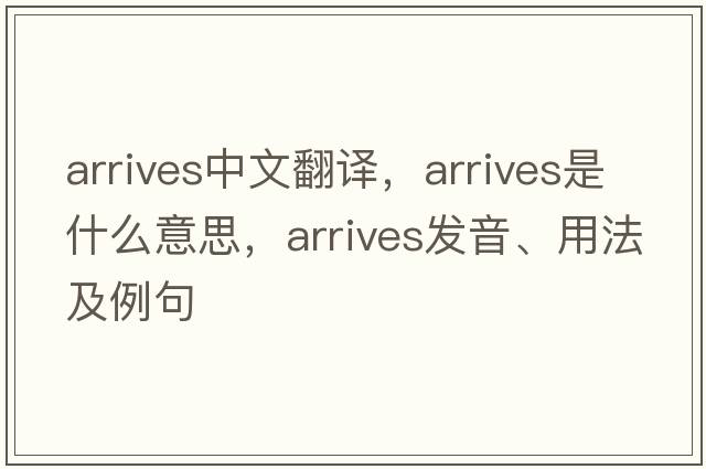 arrives中文翻譯，arrives是什么意思，arrives發(fā)音、用法及例句