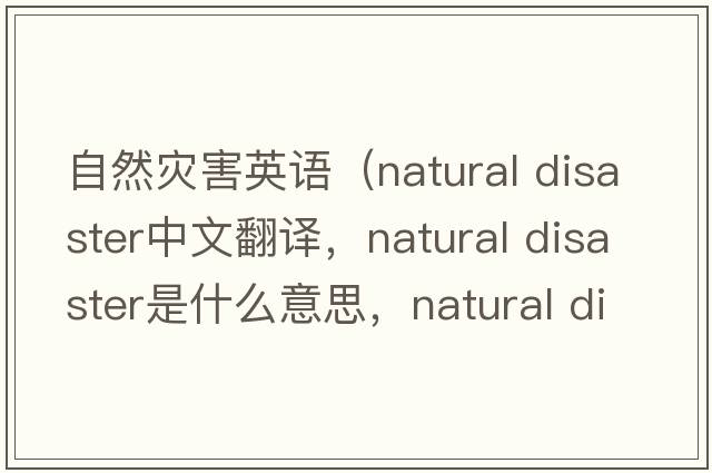 自然災害英語(yǔ)（natural disaster中文翻譯，natural disaster是什么意思，natural disaster發(fā)音、用法及例句）