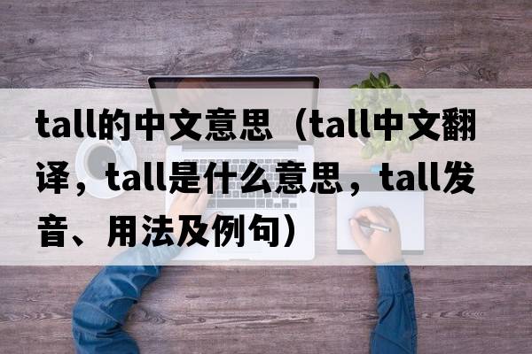 tall的中文意思（tall中文翻譯，tall是什么意思，tall發(fā)音、用法及例句）