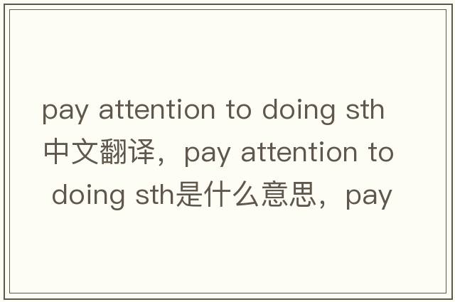 pay attention to doing sth中文翻譯，pay attention to doing sth是什么意思，pay attention to doing sth發(fā)音、用法及例句