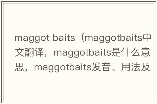 maggot baits（maggotbaits中文翻譯，maggotbaits是什么意思，maggotbaits發(fā)音、用法及例句）