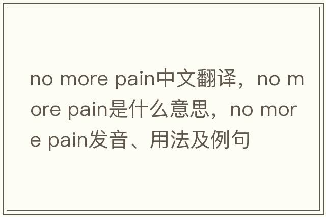 no more pain中文翻譯，no more pain是什么意思，no more pain發(fā)音、用法及例句