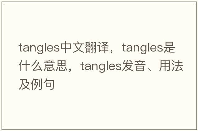 tangles中文翻譯，tangles是什么意思，tangles發(fā)音、用法及例句