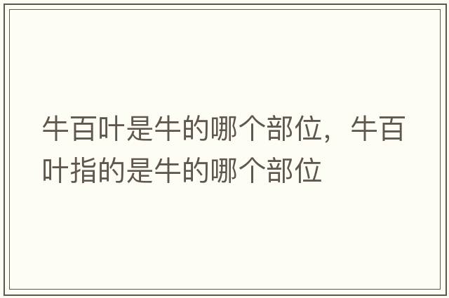 牛百葉是牛的哪個(gè)部位，牛百葉指的是牛的哪個(gè)部位