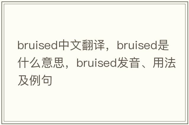 bruised中文翻譯，bruised是什么意思，bruised發(fā)音、用法及例句