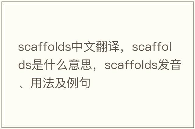 scaffolds中文翻譯，scaffolds是什么意思，scaffolds發(fā)音、用法及例句