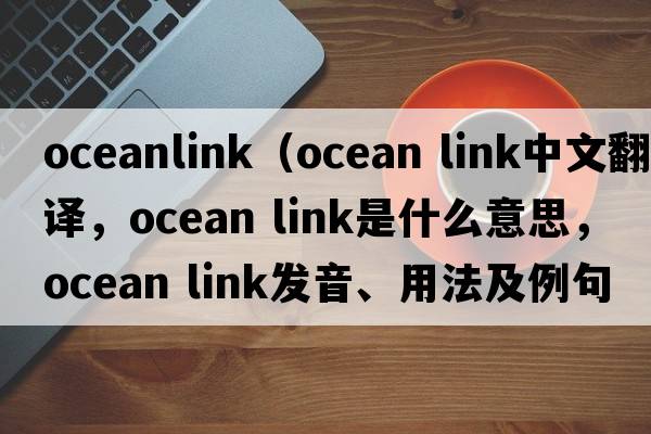 oceanlink（ocean link中文翻譯，ocean link是什么意思，ocean link發(fā)音、用法及例句）