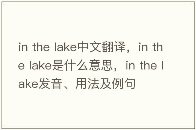 in the lake中文翻譯，in the lake是什么意思，in the lake發(fā)音、用法及例句