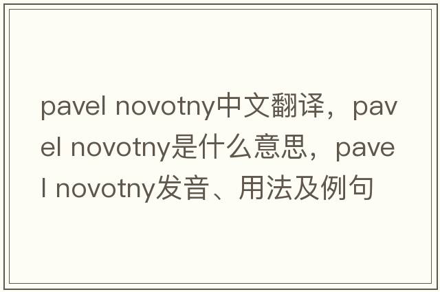 pavel novotny中文翻譯，pavel novotny是什么意思，pavel novotny發(fā)音、用法及例句