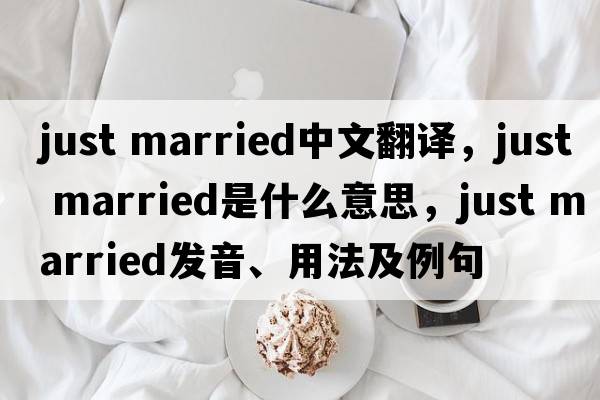 just married中文翻譯，just married是什么意思，just married發(fā)音、用法及例句