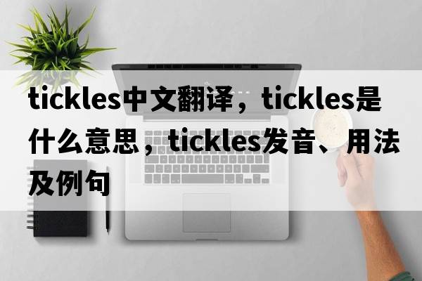 tickles中文翻譯，tickles是什么意思，tickles發(fā)音、用法及例句