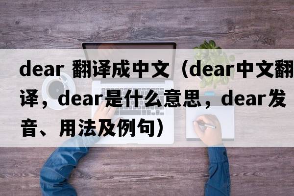 dear 翻譯成中文（dear中文翻譯，dear是什么意思，dear發(fā)音、用法及例句）