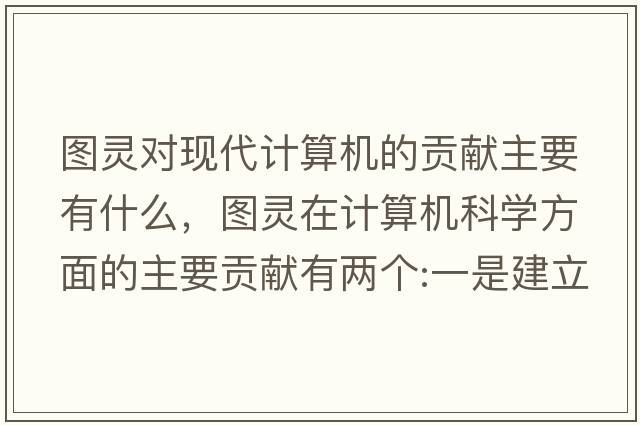 圖靈對現代計算機的貢獻主要有什么，圖靈在計算機科學(xué)方面的主要貢獻有兩個(gè):一是建立圖靈機模型，奠定了什么理論的基礎？