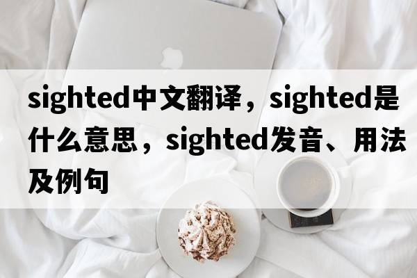 sighted中文翻譯，sighted是什么意思，sighted發(fā)音、用法及例句