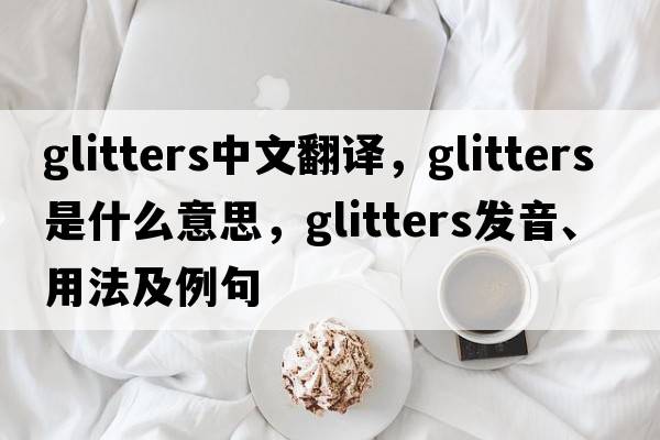 glitters中文翻譯，glitters是什么意思，glitters發(fā)音、用法及例句