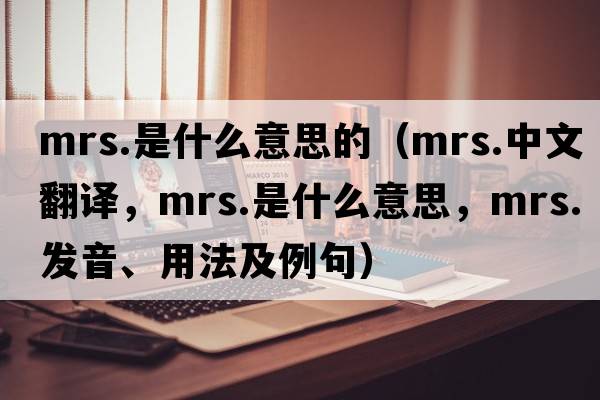 mrs.是什么意思的（mrs.中文翻譯，mrs.是什么意思，mrs.發(fā)音、用法及例句）