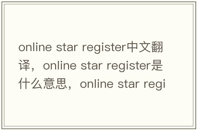 online star register中文翻譯，online star register是什么意思，online star register發(fā)音、用法及例句