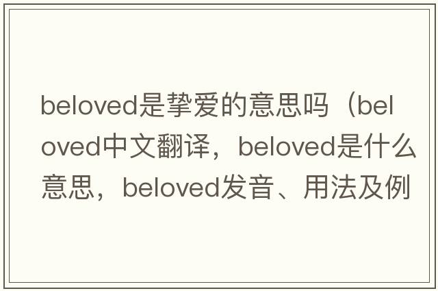 beloved是摯愛(ài)的意思嗎（beloved中文翻譯，beloved是什么意思，beloved發(fā)音、用法及例句）