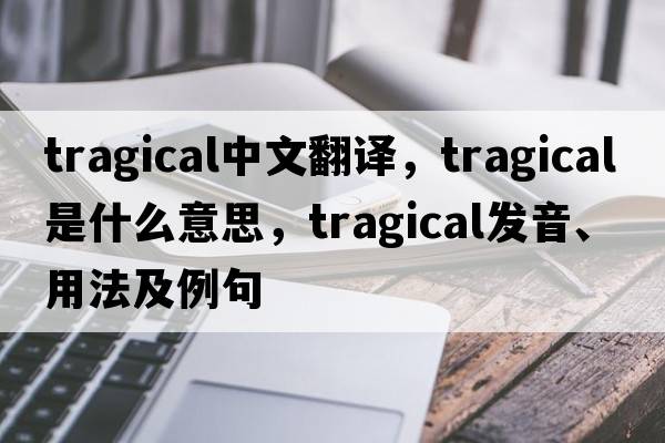 tragical中文翻譯，tragical是什么意思，tragical發(fā)音、用法及例句