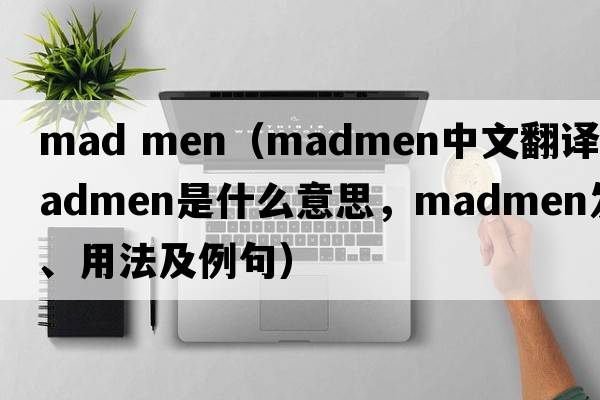 mad men（madmen中文翻譯，madmen是什么意思，madmen發(fā)音、用法及例句）