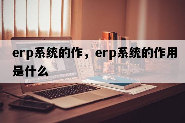 erp系統的作，erp系統的作用是什么