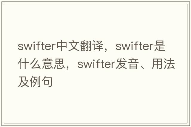 swifter中文翻譯，swifter是什么意思，swifter發(fā)音、用法及例句