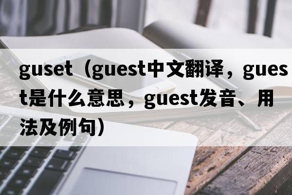 guset（guest中文翻譯，guest是什么意思，guest發(fā)音、用法及例句）