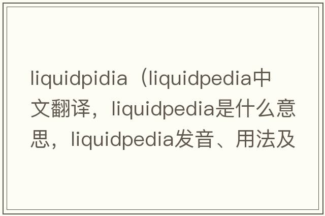 liquidpidia（liquidpedia中文翻譯，liquidpedia是什么意思，liquidpedia發(fā)音、用法及例句）