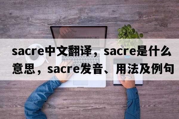 Sacre中文翻譯，Sacre是什么意思，Sacre發(fā)音、用法及例句