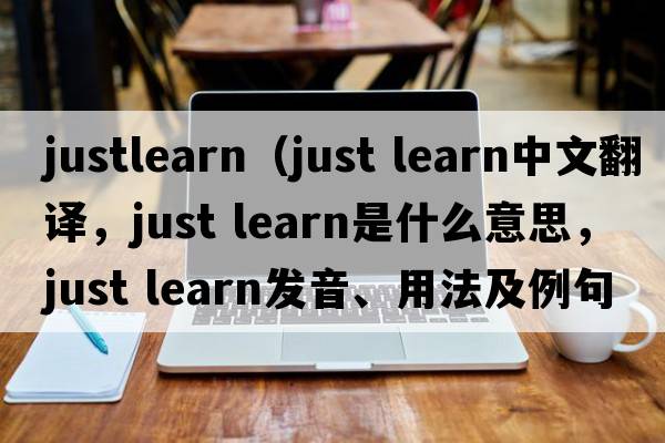 justlearn（just learn中文翻譯，just learn是什么意思，just learn發(fā)音、用法及例句）