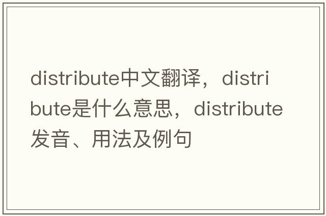 distribute中文翻譯，distribute是什么意思，distribute發(fā)音、用法及例句