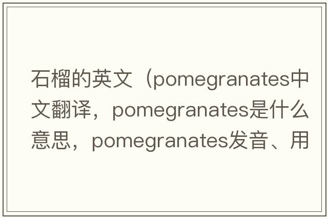 石榴的英文（pomegranates中文翻譯，pomegranates是什么意思，pomegranates發(fā)音、用法及例句）