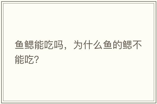魚(yú)鰓能吃嗎，為什么魚(yú)的鰓不能吃？