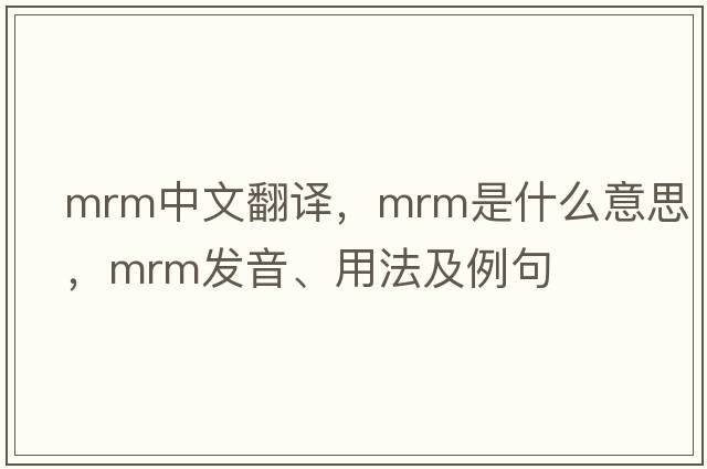 mrm中文翻譯，mrm是什么意思，mrm發(fā)音、用法及例句