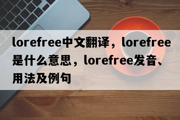 lorefree中文翻譯，lorefree是什么意思，lorefree發(fā)音、用法及例句