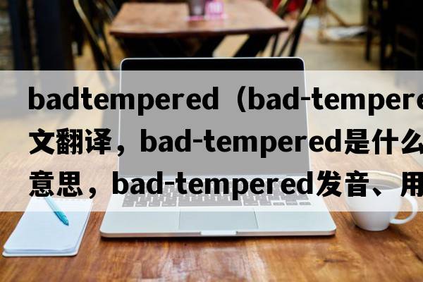 badtempered（bad-tempered中文翻譯，bad-tempered是什么意思，bad-tempered發(fā)音、用法及例句）