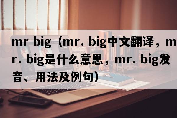 mr big（mr. big中文翻譯，mr. big是什么意思，mr. big發(fā)音、用法及例句）