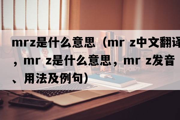 mrz是什么意思（mr z中文翻譯，mr z是什么意思，mr z發(fā)音、用法及例句）