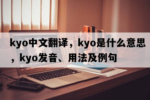 kyo中文翻譯，kyo是什么意思，kyo發(fā)音、用法及例句